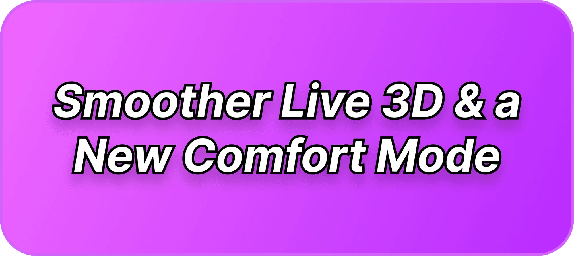 Smoother Live 3D & a New Comfort Mode (v2.3.1)